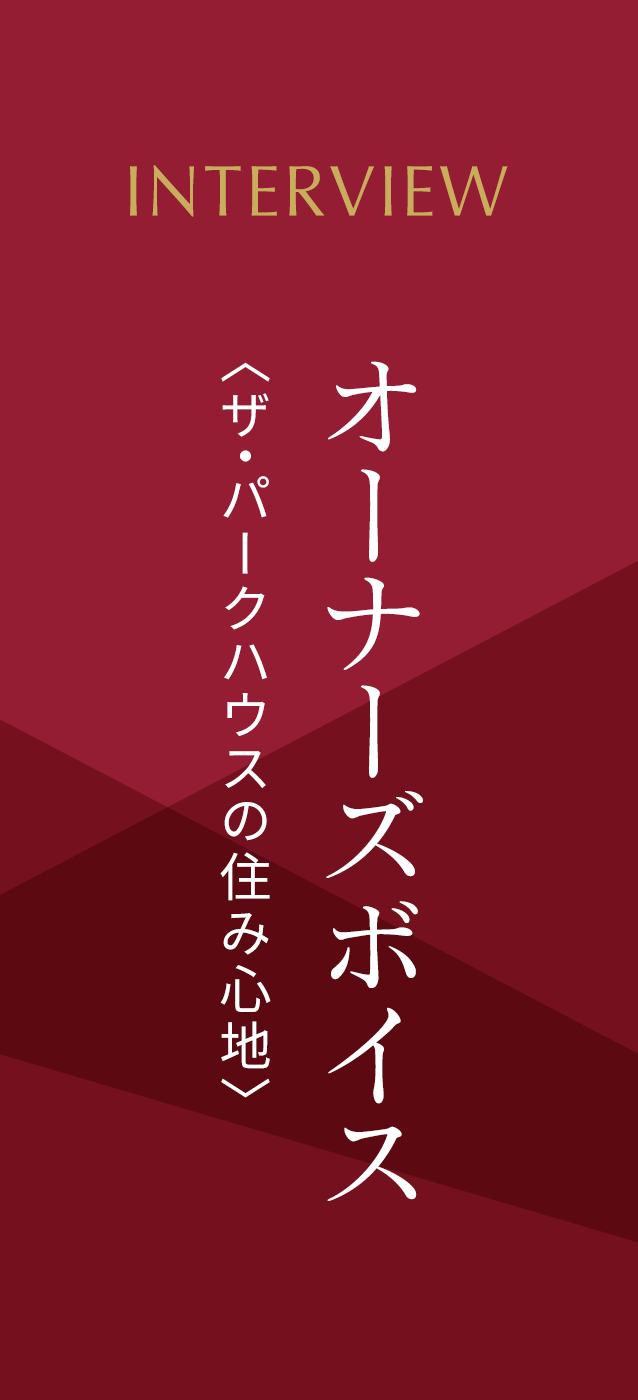 オーナーズボイス〈ザ・パークハウスの 住み心地〉
