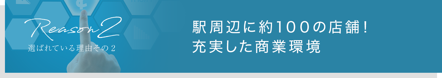 理由2：駅周辺に約１００の店舗！充実した商業環境