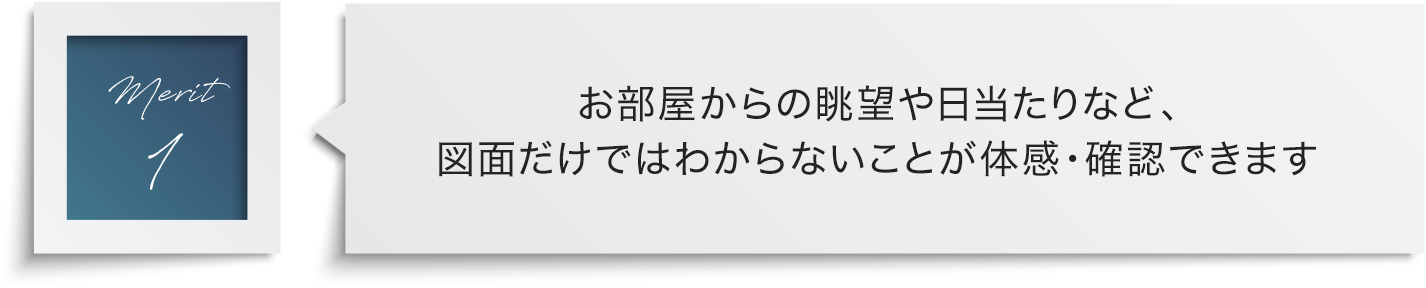 お部屋からの眺望や日当たりなど、図面だけではわからないことが体感・確認できます
