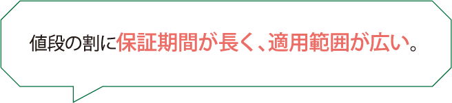 値段の割に保証期間が長く、適用範囲が広い。