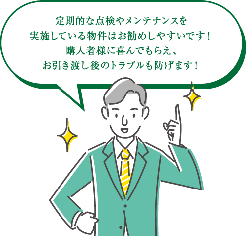定期的な点検やメンテナンスを実施している物件はお勧めしやすいです！購入者様に喜んでもらえ、お引き渡し後のトラブルも防げます！