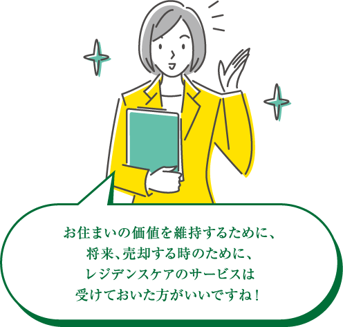 お住まいの価値を維持するために、将来、売却する時のために、レジデンスケアのサービスは受けておいた方がいいですね！