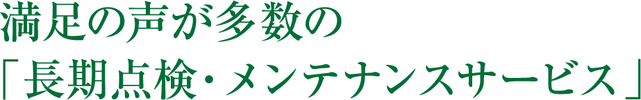 満足の声が多数の「長期点検・メンテナンスサービス」