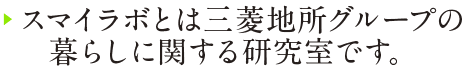 スマイラボとは三菱地所グループの暮らしに関する研究室です。