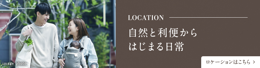 LOCATION 自然と利便からはじまる日常
