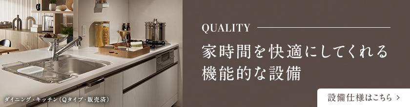 QUALITY 家時間を快適にしてくれる機能的な設備
