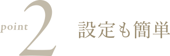 Point 2 - 設定も簡単