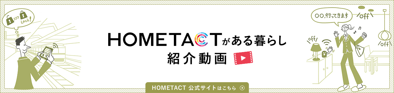 「HOMETACTがある暮らし」紹介動画　HOMETACT公式サイトはこちら